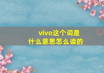 vivo这个词是什么意思怎么读的