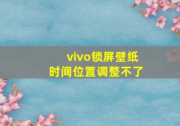 vivo锁屏壁纸时间位置调整不了