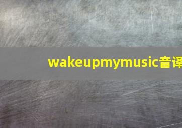 wakeupmymusic音译