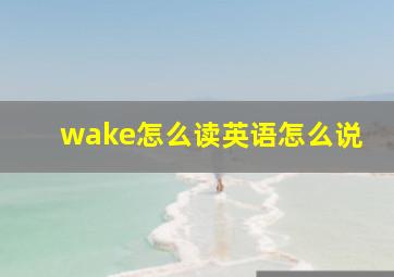 wake怎么读英语怎么说