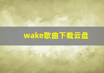 wake歌曲下载云盘