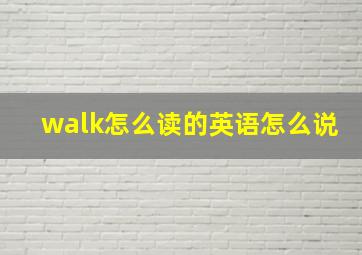 walk怎么读的英语怎么说