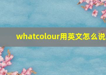 whatcolour用英文怎么说