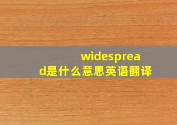 widespread是什么意思英语翻译