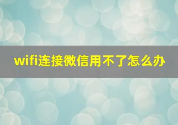 wifi连接微信用不了怎么办