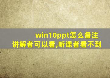 win10ppt怎么备注讲解者可以看,听课者看不到