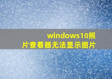 windows10照片查看器无法显示图片