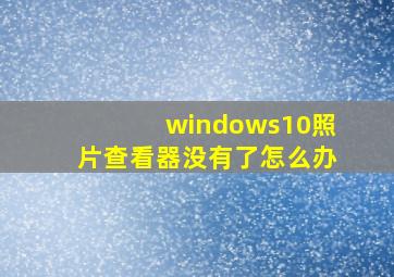 windows10照片查看器没有了怎么办