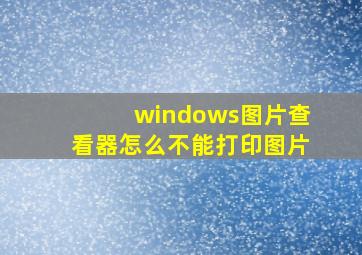 windows图片查看器怎么不能打印图片