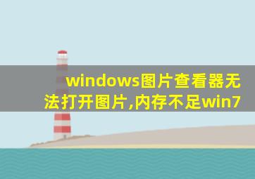 windows图片查看器无法打开图片,内存不足win7