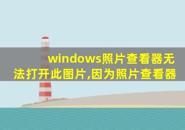 windows照片查看器无法打开此图片,因为照片查看器