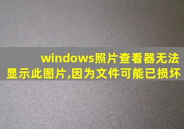 windows照片查看器无法显示此图片,因为文件可能已损坏