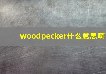 woodpecker什么意思啊