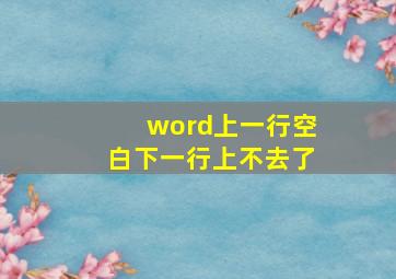 word上一行空白下一行上不去了