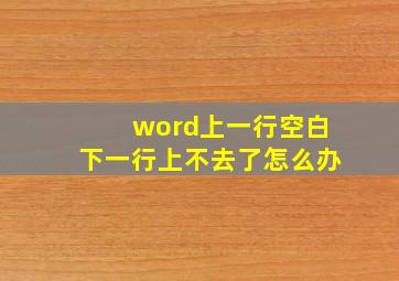 word上一行空白下一行上不去了怎么办