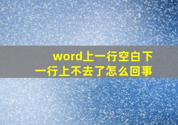 word上一行空白下一行上不去了怎么回事