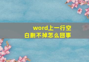 word上一行空白删不掉怎么回事