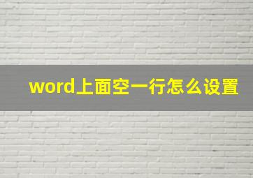 word上面空一行怎么设置