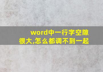 word中一行字空隙很大,怎么都调不到一起