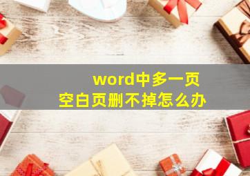 word中多一页空白页删不掉怎么办