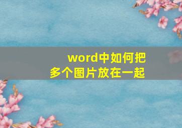 word中如何把多个图片放在一起