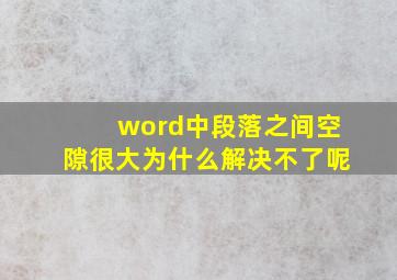 word中段落之间空隙很大为什么解决不了呢