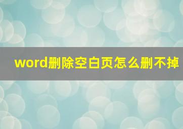 word删除空白页怎么删不掉