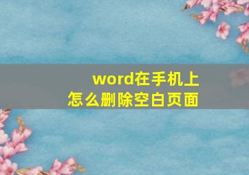 word在手机上怎么删除空白页面