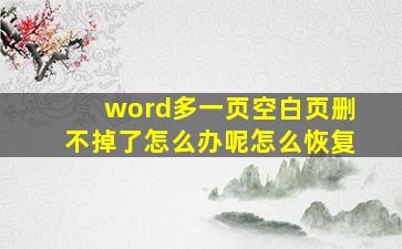 word多一页空白页删不掉了怎么办呢怎么恢复