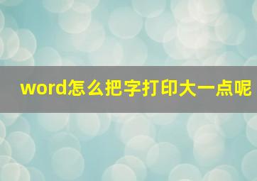 word怎么把字打印大一点呢