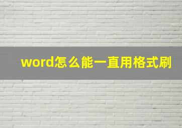 word怎么能一直用格式刷