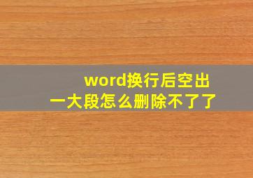 word换行后空出一大段怎么删除不了了