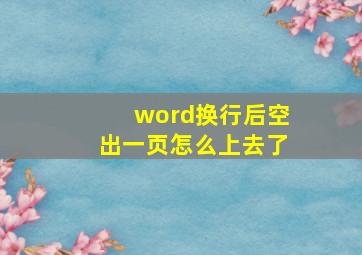 word换行后空出一页怎么上去了