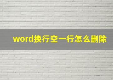 word换行空一行怎么删除