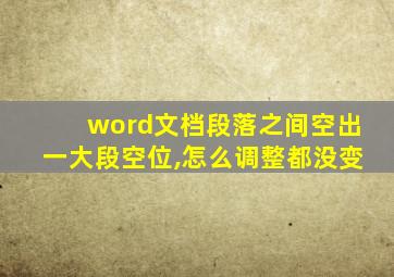 word文档段落之间空出一大段空位,怎么调整都没变