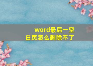 word最后一空白页怎么删除不了