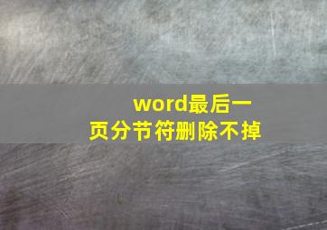 word最后一页分节符删除不掉