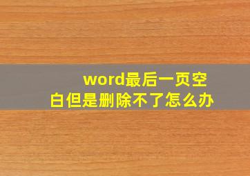 word最后一页空白但是删除不了怎么办