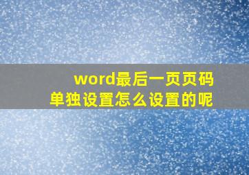 word最后一页页码单独设置怎么设置的呢