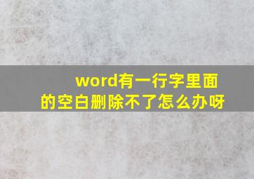 word有一行字里面的空白删除不了怎么办呀