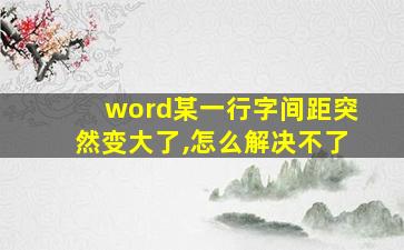 word某一行字间距突然变大了,怎么解决不了