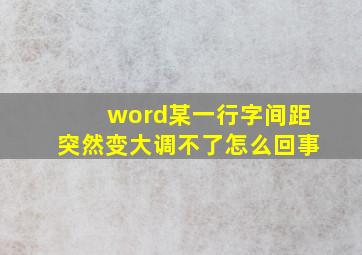 word某一行字间距突然变大调不了怎么回事