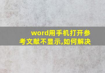 word用手机打开参考文献不显示,如何解决