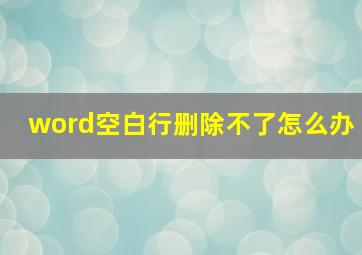 word空白行删除不了怎么办