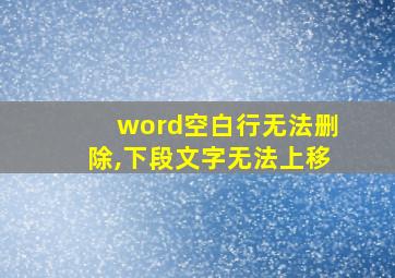 word空白行无法删除,下段文字无法上移