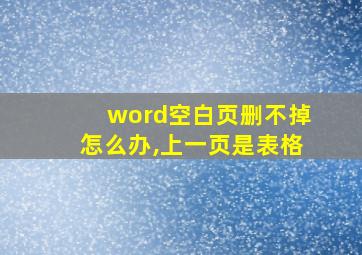 word空白页删不掉怎么办,上一页是表格