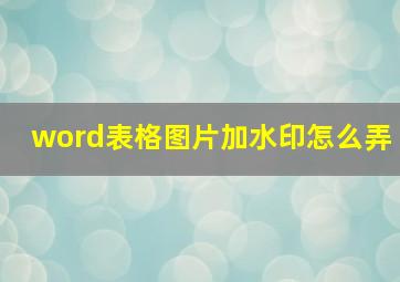 word表格图片加水印怎么弄