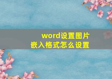 word设置图片嵌入格式怎么设置