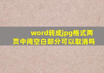 word转成jpg格式两页中间空白部分可以取消吗