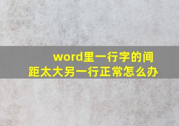 word里一行字的间距太大另一行正常怎么办